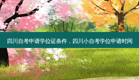 四川自考申请学位证条件，四川小自考学位申请时间 - 美培飞跃专升本