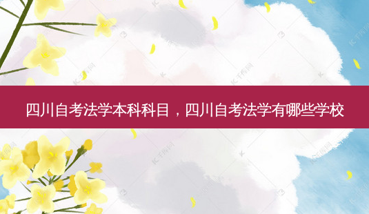 四川自考法学本科科目，四川自考法学有哪些学校 - 美培飞跃专升本