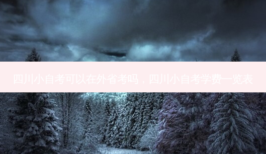 四川小自考可以在外省考吗，四川小自考学费一览表 - 美培飞跃专升本