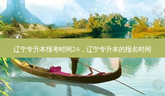 辽宁专升本报考时间24，辽宁专升本的报名时间 - 美培飞跃专升本