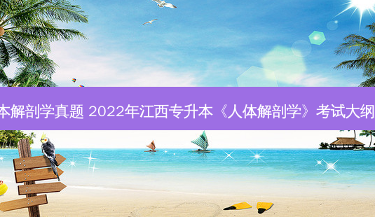 甘肃省专升本解剖学真题 2022年江西专升本《人体解剖学》考试大纲及教材-统招 - 美培飞跃专升本