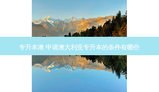专升本澳 申请澳大利亚专升本的条件有哪些 - 美培飞跃专升本