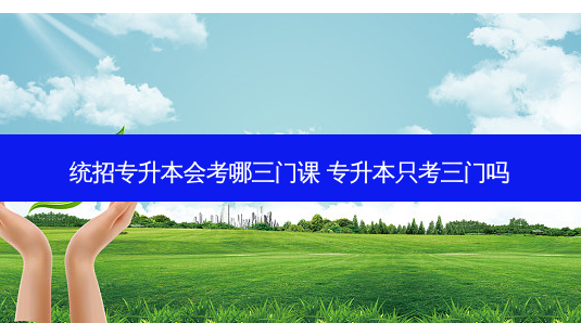 统招专升本会考哪三门课 专升本只考三门吗 - 美培飞跃专升本
