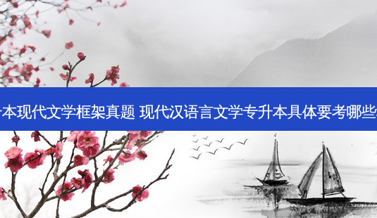 专升本现代文学框架真题 现代汉语言文学专升本具体要考哪些科目 - 美培飞跃专升本