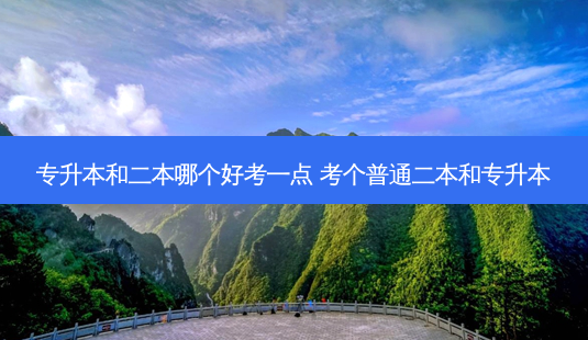 专升本和二本哪个好考一点 考个普通二本和专升本 - 美培飞跃专升本