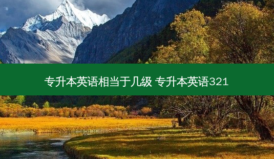 专升本英语相当于几级 专升本英语321 - 美培飞跃专升本