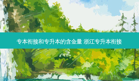 专本衔接和专升本的含金量 浙江专升本衔接 - 美培飞跃专升本