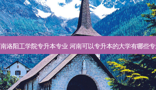 河南洛阳工学院专升本专业 河南可以专升本的大学有哪些专业 - 美培飞跃专升本