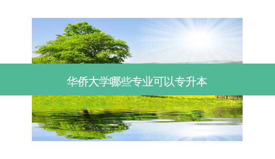 华侨大学哪些专业可以专升本 - 美培飞跃专升本