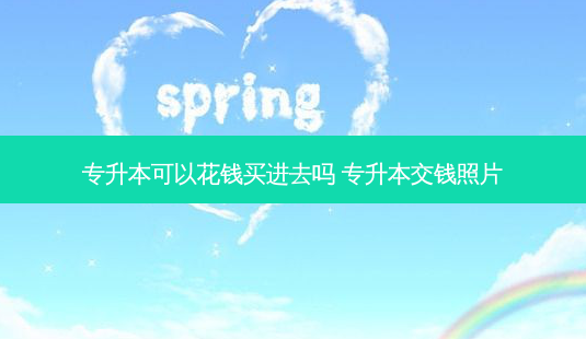 专升本可以花钱买进去吗 专升本交钱照片 - 美培飞跃专升本