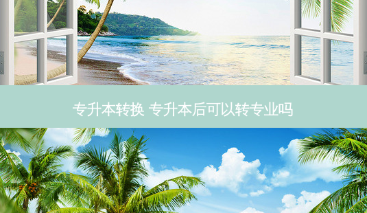 专升本转换 专升本后可以转专业吗 - 美培飞跃专升本