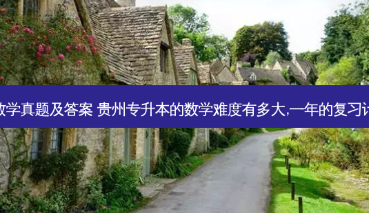 贵州专升本数学真题及答案 贵州专升本的数学难度有多大,一年的复习计划怎么安排 - 美培飞跃专升本