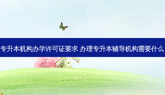 专升本机构办学许可证要求 办理专升本辅导机构需要什么 - 美培飞跃专升本