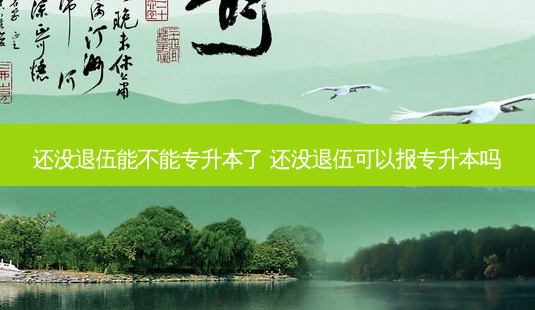 还没退伍能不能专升本了 还没退伍可以报专升本吗 - 美培飞跃专升本