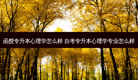 函授专升本心理学怎么样 自考专升本心理学专业怎么样 - 美培飞跃专升本