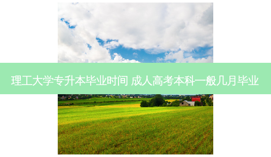 理工大学专升本毕业时间 成人高考本科一般几月毕业 - 美培飞跃专升本