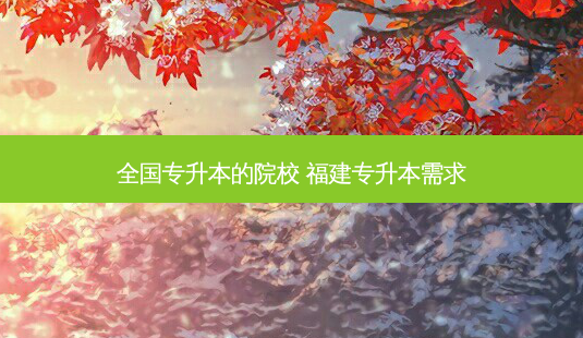 全国专升本的院校 福建专升本需求 - 美培飞跃专升本