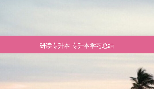研读专升本 专升本学习总结 - 美培飞跃专升本
