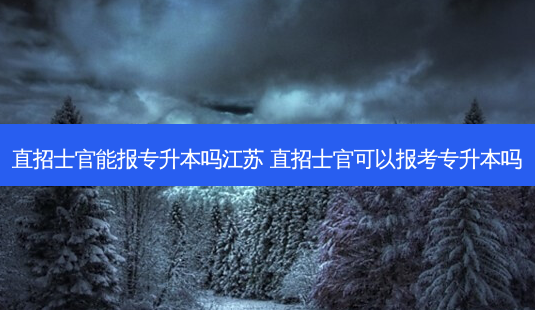 直招士官能报专升本吗江苏 直招士官可以报考专升本吗 - 美培飞跃专升本
