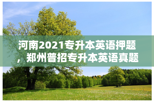 河南2021专升本英语押题，郑州普招专升本英语真题答案