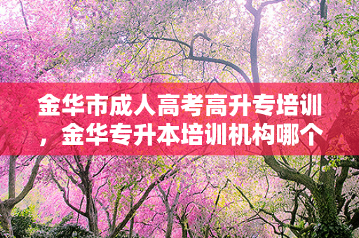 金华市成人高考高升专培训，金华专升本培训机构哪个好