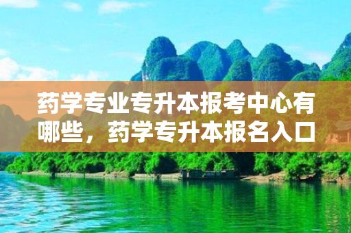 药学专业专升本报考中心有哪些，药学专升本报名入口