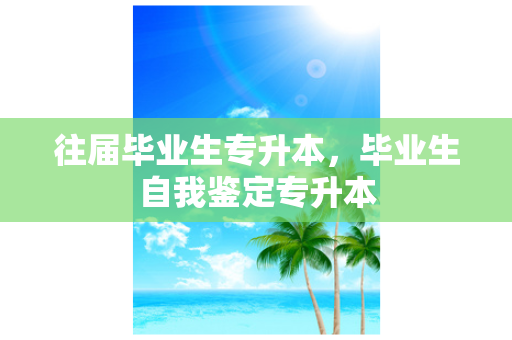 往届毕业生专升本，毕业生自我鉴定专升本