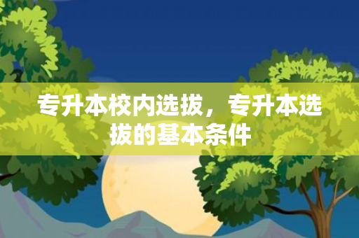 专升本校内选拔，专升本选拔的基本条件