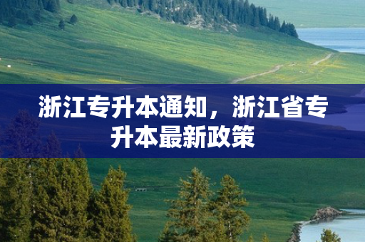 浙江专升本通知，浙江省专升本新政策