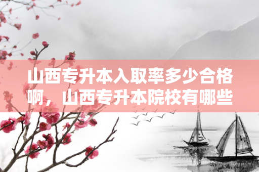 山西专升本入取率多少合格啊，山西专升本院校有哪些