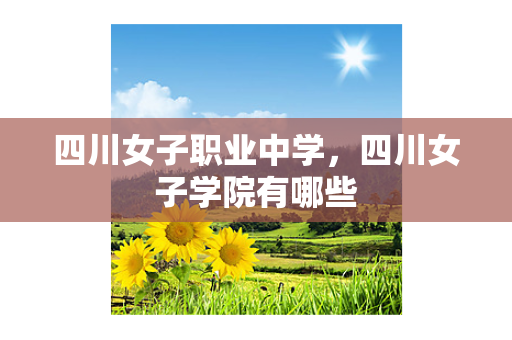 四川女子职业中学，四川女子学院有哪些