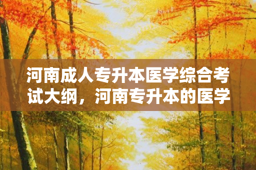 河南成人专升本医学综合考试大纲，河南专升本的医学类学校有哪些学校
