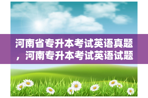 河南省专升本考试英语真题，河南专升本考试英语试题