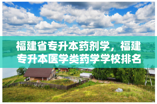 福建省专升本药剂学，福建专升本医学类药学学校排名