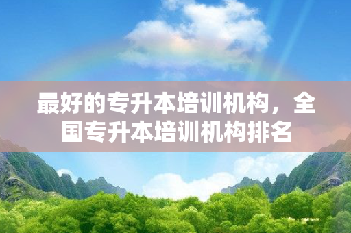 好的专升本培训机构，全国专升本培训机构排名