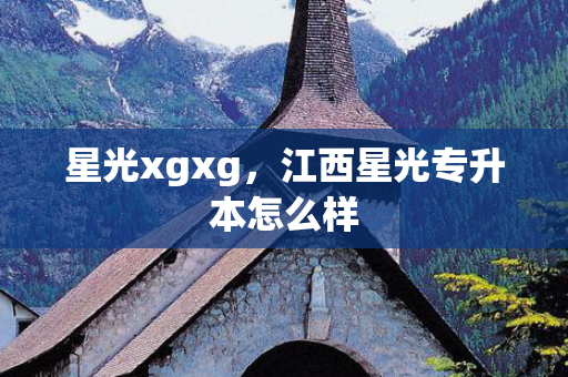 星光xgxg，江西星光专升本怎么样