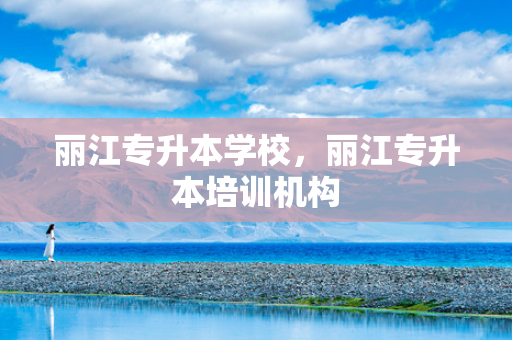 丽江专升本学校，丽江专升本培训机构
