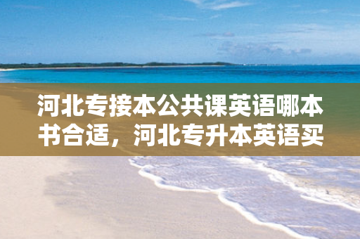 河北专接本公共课英语哪本书合适，河北专升本英语买什么书