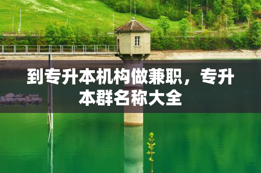 到专升本机构做兼职，专升本群名称大全