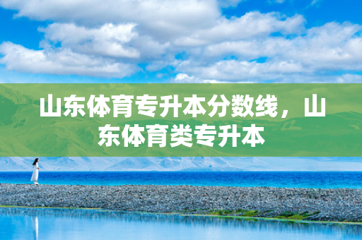 山东体育专升本分数线，山东体育类专升本