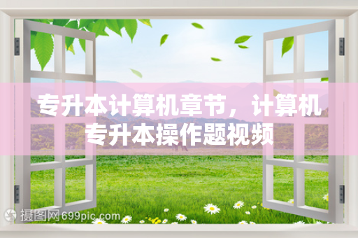 专升本计算机章节，计算机专升本操作题视频