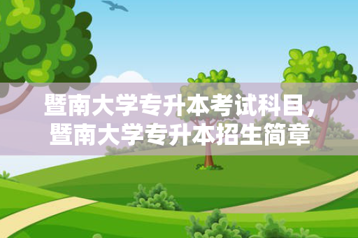暨南大学专升本考试科目，暨南大学专升本招生简章