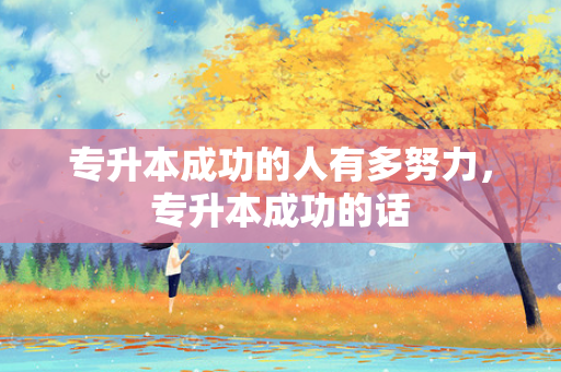专升本成功的人有多努力，专升本成功的话
