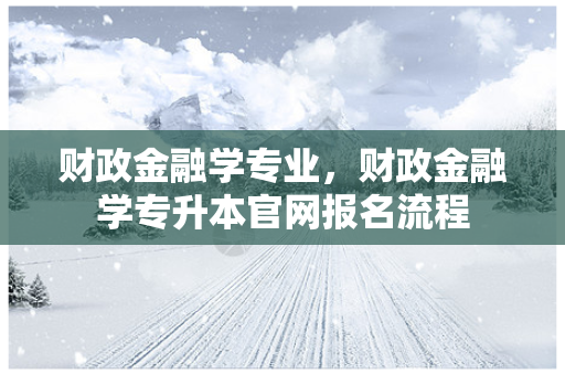 财政金融学专业，财政金融学专升本官网报名流程