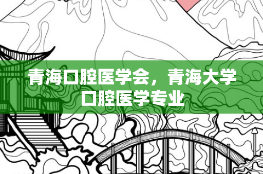 青海口腔医学会，青海大学口腔医学专业