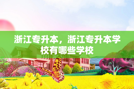 浙江专升本，浙江专升本学校有哪些学校