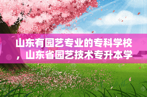 山东有园艺专业的专科学校，山东省园艺技术专升本学校名单