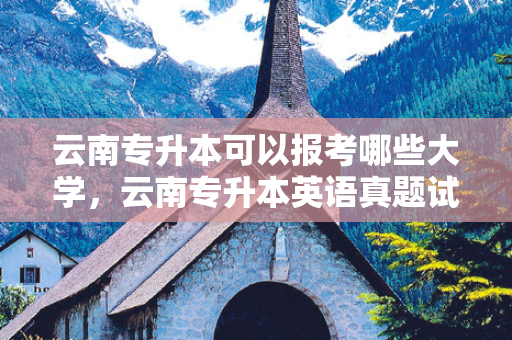 云南专升本可以报考哪些大学，云南专升本英语真题试卷及答案