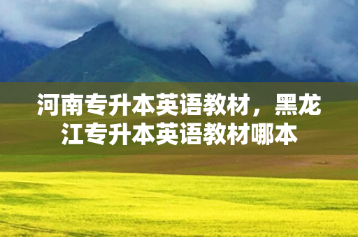 河南专升本英语教材，黑龙江专升本英语教材哪本