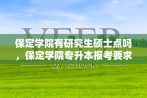 保定学院有研究生硕士点吗，保定学院专升本报考要求